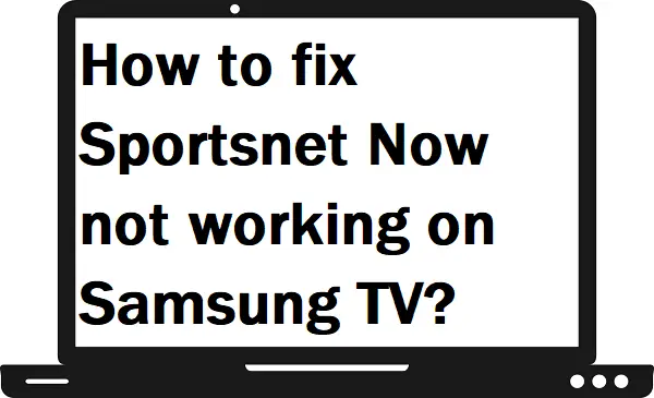 How to fix Sportsnet Now not working on Samsung TV?